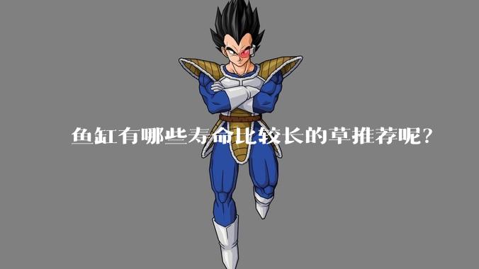 鱼缸有哪些寿命比较长的草推荐呢？