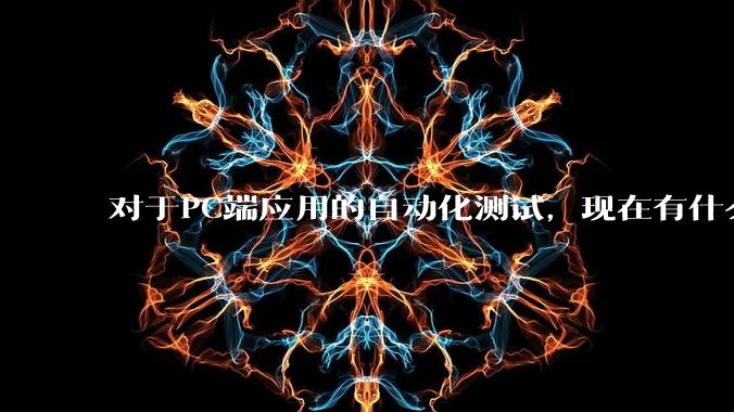 对于PC端应用的自动化测试，现在有什么比较流行和方便的自动化工具么？