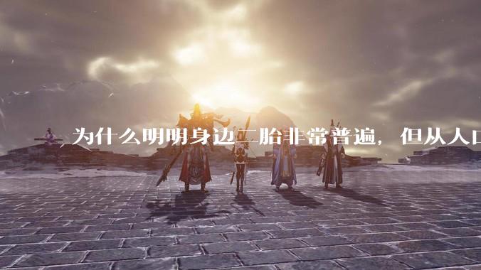 为什么明明身边二胎非常普遍，但从人口统计数据看，人口依然是在减少的？