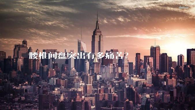 腰椎间盘突出有多痛苦？