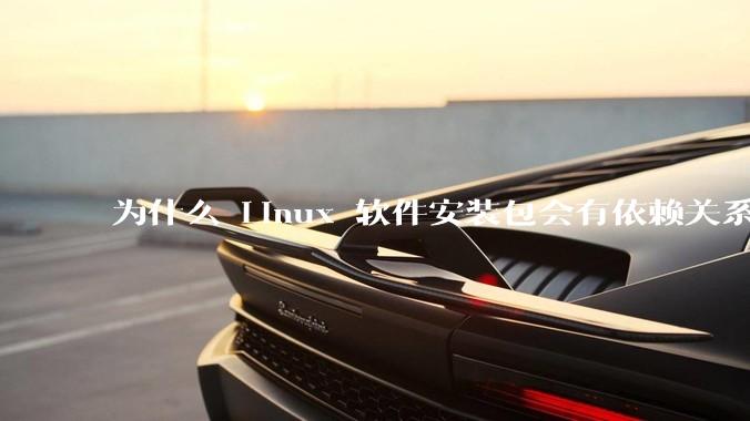 为什么 Linux 软件安装包会有依赖关系，而 Windows 软件安装包不需要？