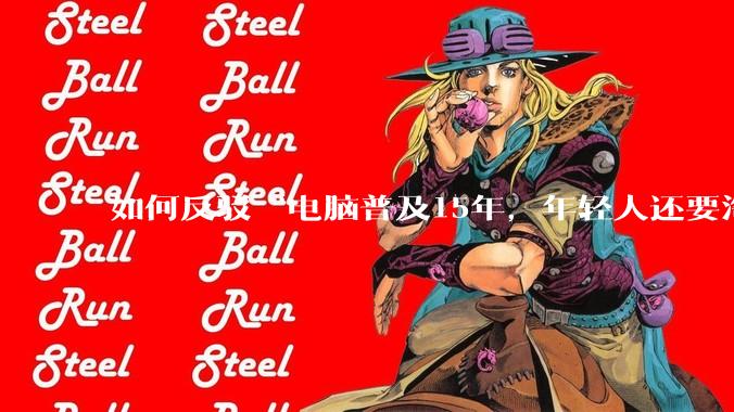 如何反驳“电脑普及15年，年轻人还要淘宝代装steam”?