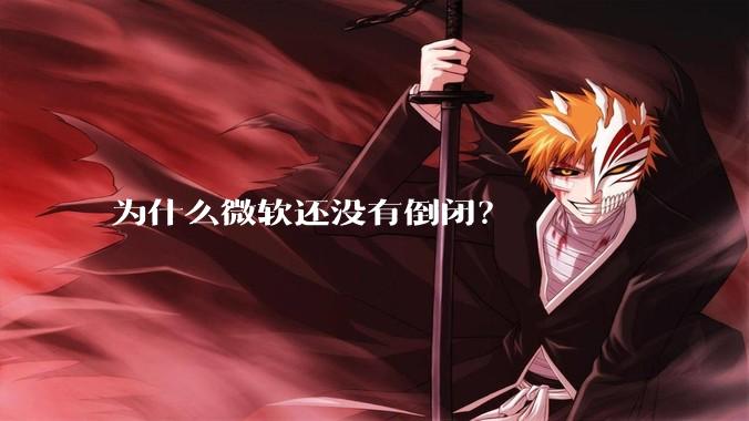 为什么微软还没有倒闭？