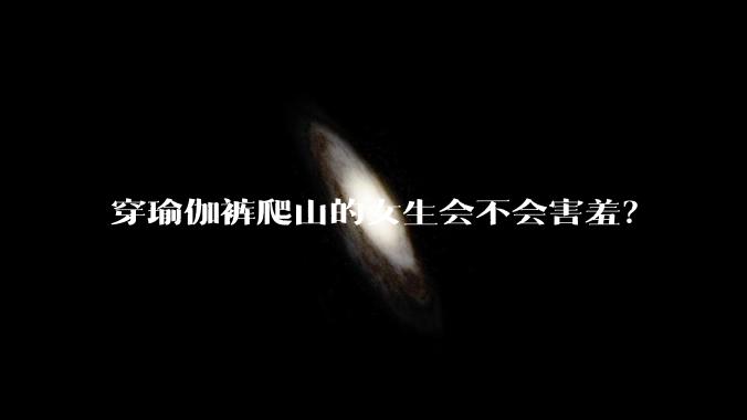穿瑜伽裤爬山的女生会不会害羞？