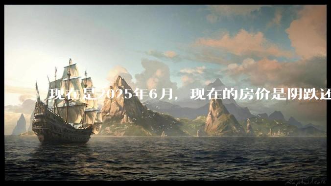 现在是2025年6月，现在的房价是阴跌还是暴跌？还会继续跌多久？是否已经开始分化?