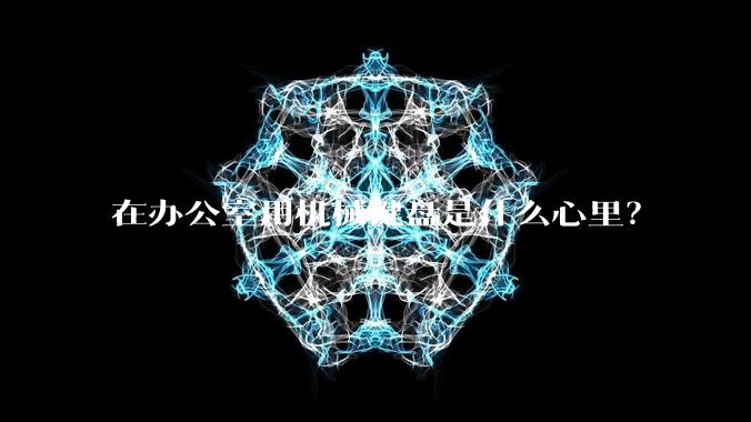 在办公室用机械键盘是什么心里？