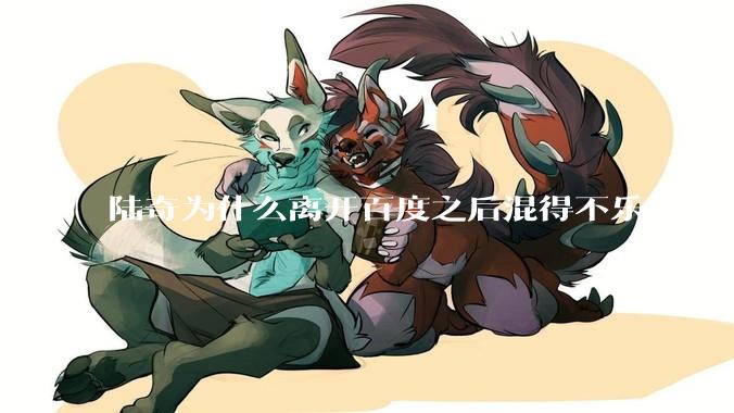 陆奇为什么离开百度之后混得不乐观？