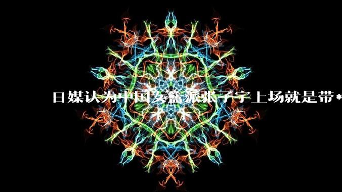 日媒认为中国女篮派张子宇上场就是带***器，不公平，怎么看？