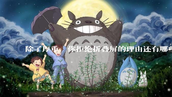 除了厚重，你拒绝折叠屏的理由还有哪些？什么样的折叠屏才能打动你？