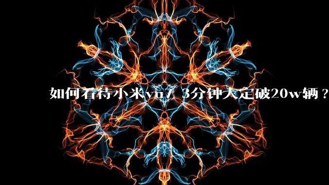 如何看待小米yu7 3分钟大定破20w辆?