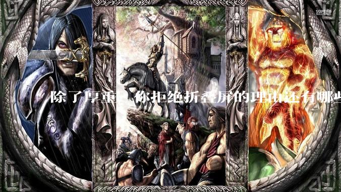 除了厚重，你拒绝折叠屏的理由还有哪些？什么样的折叠屏才能打动你？