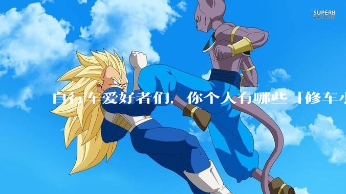 自行车爱好者们，你个人有哪些「修车小妙招」？