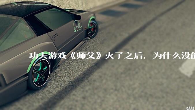 功夫游戏《师父》火了之后，为什么没能掀起做功夫题材的游戏的浪潮？