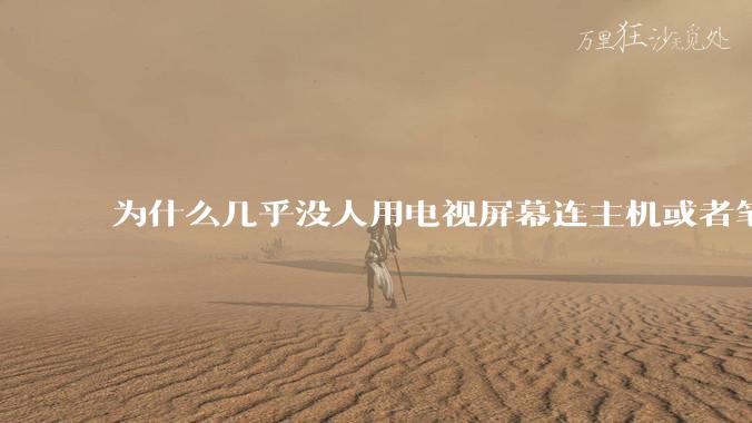 为什么几乎没人用电视屏幕连主机或者笔记本当显示器？