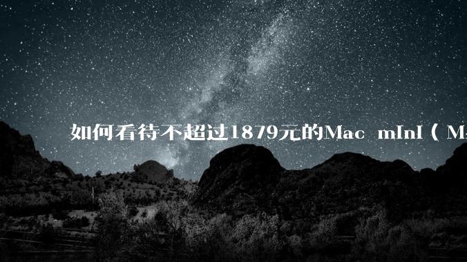 如何看待不超过1879元的Mac mini（M4+16/256GB+票），易用性吊打同级其他台式电脑？
