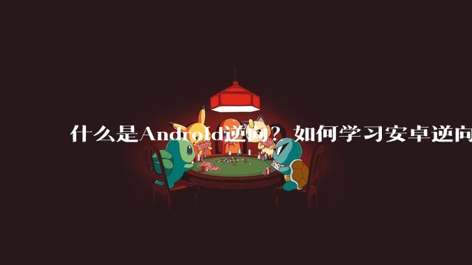 什么是Android逆向？如何学习安卓逆向？