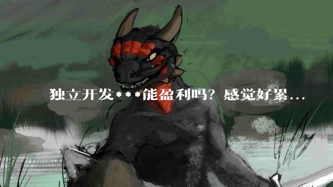 独立开发***能盈利吗？感觉好累...