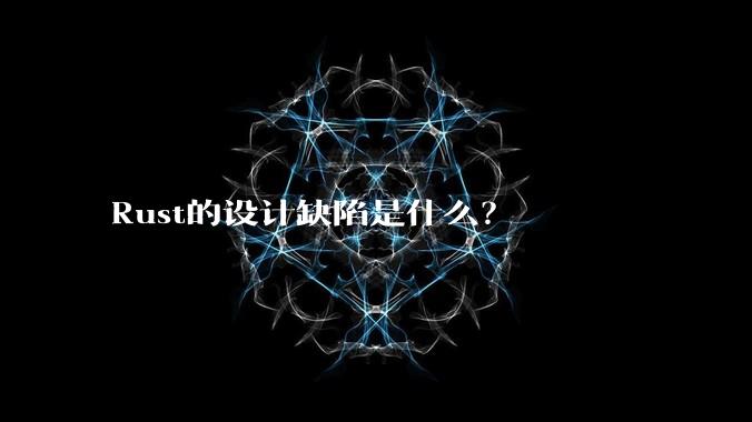 Rust的设计缺陷是什么？