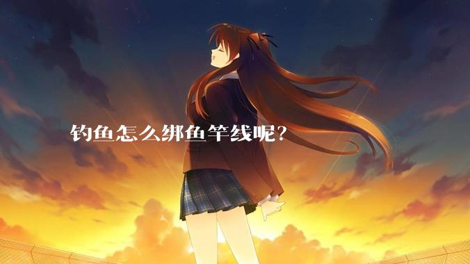 钓鱼怎么绑鱼竿线呢？