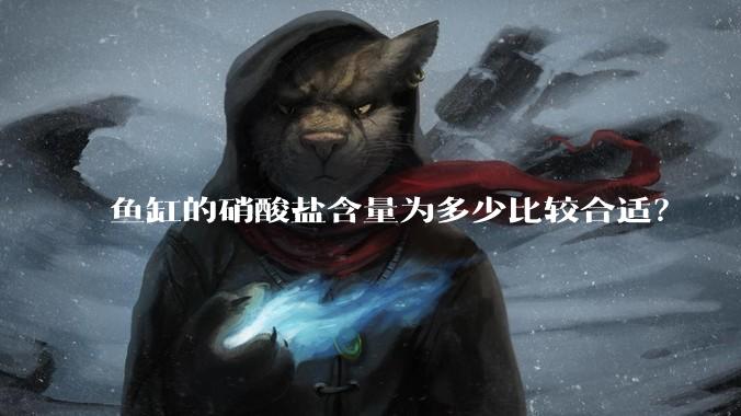 鱼缸的硝酸盐含量为多少比较合适？