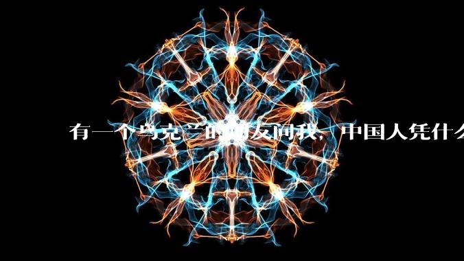 有一个乌克兰的朋友问我，中国人凭什么能享受和平，我该怎么说？