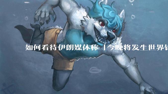 如何看待伊朗媒体称「今晚将发生世界铭记的大事」？可能是什么？