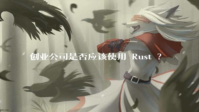 创业公司是否应该使用 Rust ？