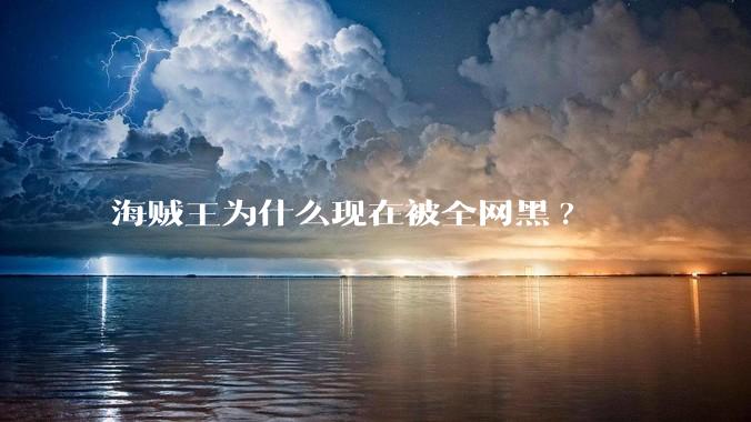 海贼王为什么现在被全网黑?
