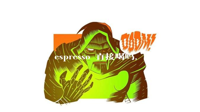 有人 espresso 直接喝吗，为什么？