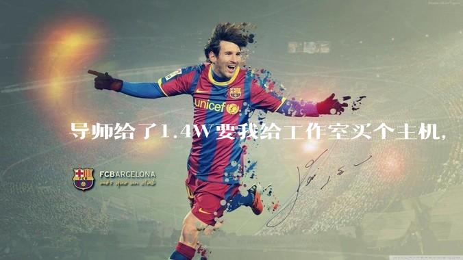 导师给了1.4W要我给工作室买个主机，是整机还是自己配？