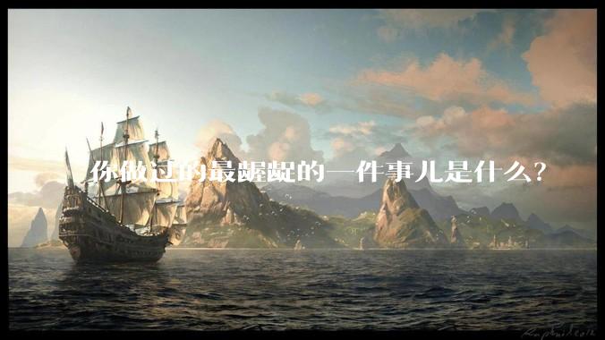 你做过的最龌龊的一件事儿是什么？