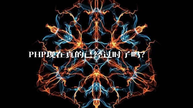 PHP现在真的已经过时了吗？