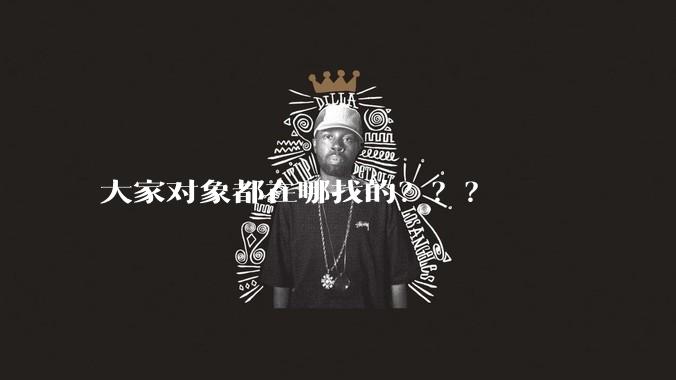 大家对象都在哪找的？？？