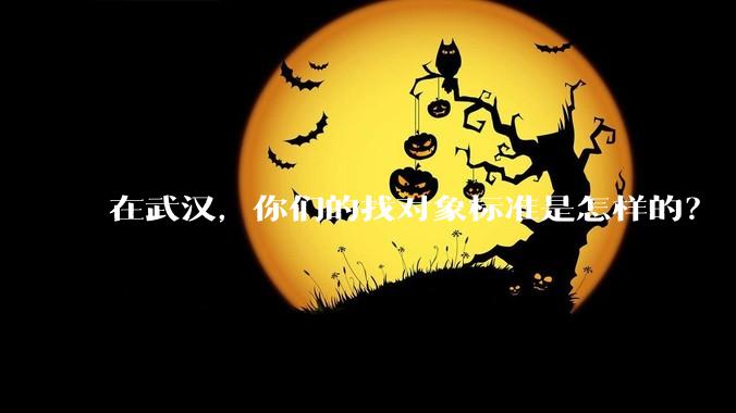 在武汉，你们的找对象标准是怎样的？