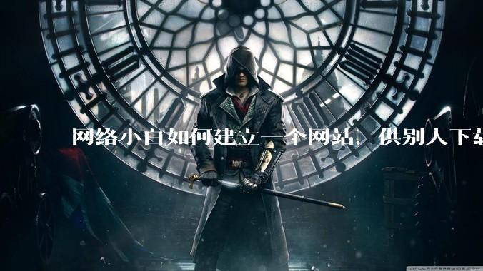 网络小白如何建立一个网站，供别人下载文件（主要是PDF和MP3）?