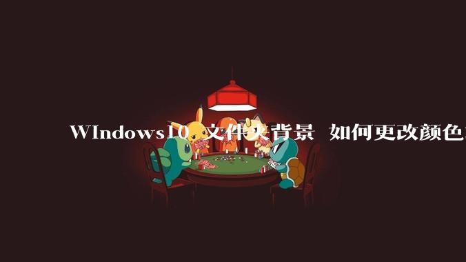 Windows10 文件夹背景 如何更改颜色或添加图片？