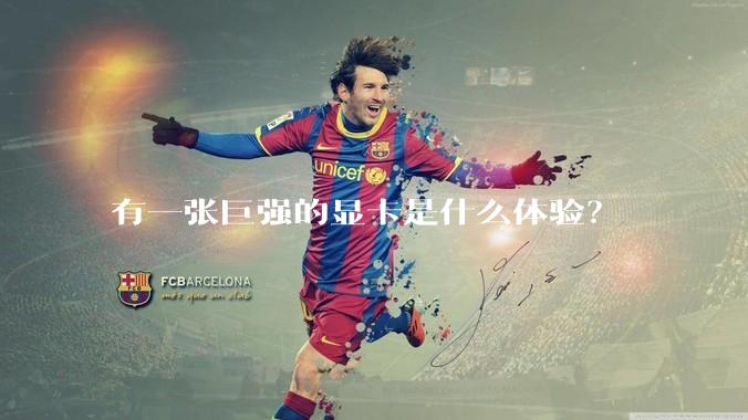 有一张巨强的显卡是什么体验？