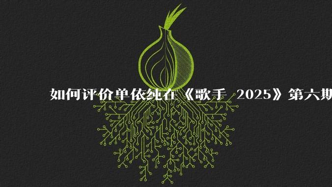 如何评价单依纯在《歌手 2025》第六期演唱的《一个人跳舞》？