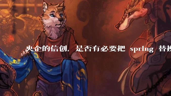 央企的信创，是否有必要把 spring 替换成国产的 solon ？