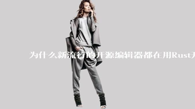 为什么新流行的开源编辑器都在用Rust开发？