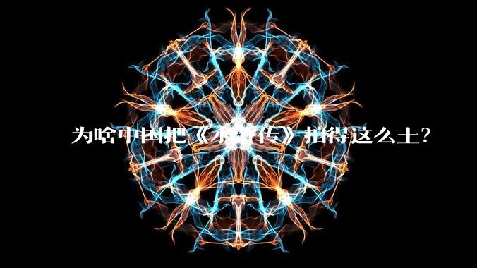 为啥中国把《水浒传》拍得这么土？