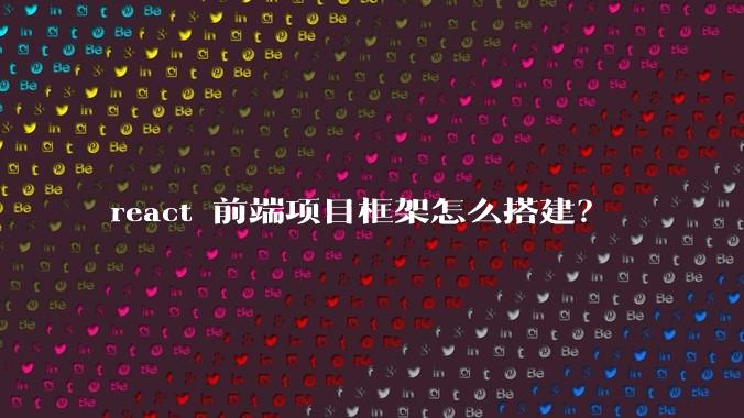 react 前端项目框架怎么搭建？