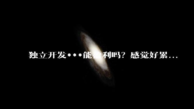 独立开发***能盈利吗？感觉好累...