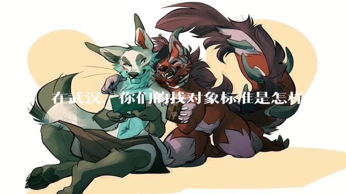 在武汉，你们的找对象标准是怎样的？