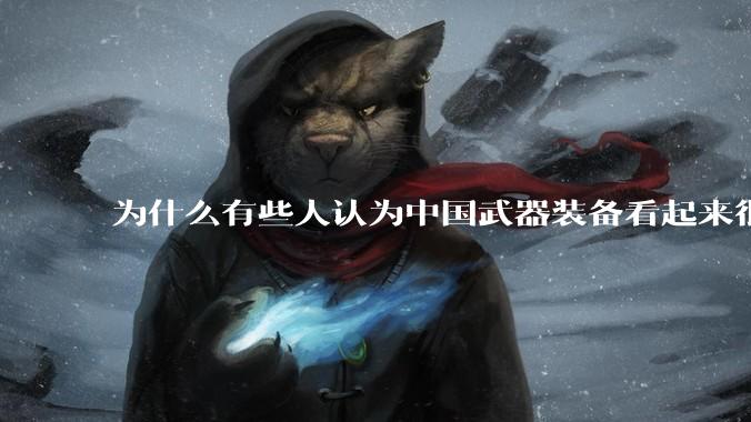 为什么有些人认为中国武器装备看起来很土？