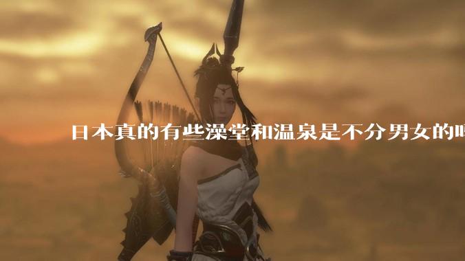 日本真的有些澡堂和温泉是不分男女的吗？有人去过不分男女的那种吗？