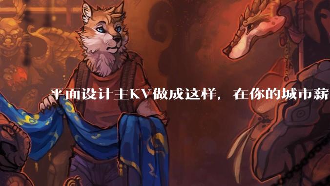 平面设计主KV做成这样，在你的城市薪资一般多少？