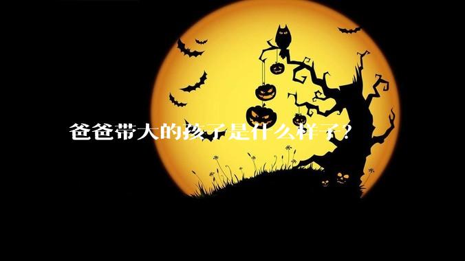 爸爸带大的孩子是什么样子？