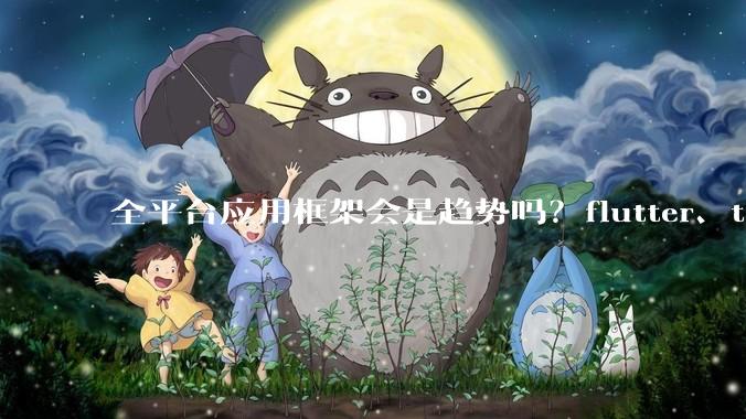 全平台应用框架会是趋势吗？flutter、tauri、maui你更看好哪一个？