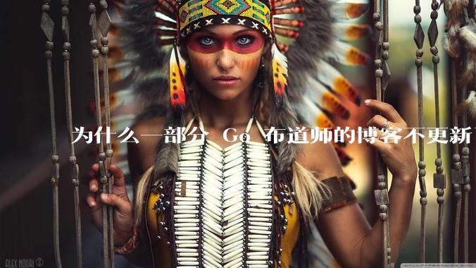 为什么一部分 Go 布道师的博客不更新了？